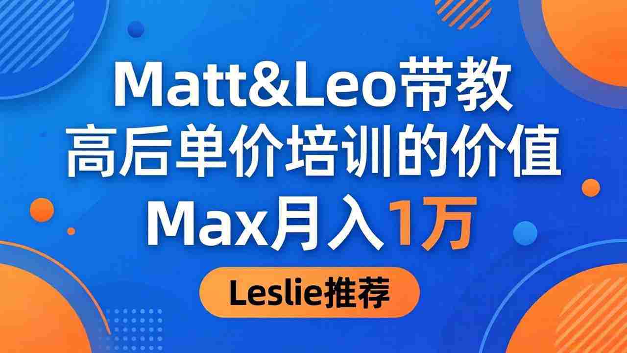 （18161期）为啥都夸这高客单价培训？Matt&Leo 带教，Max 月入 1 万、Leslie 说最值！-网创资源