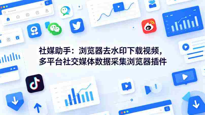社媒助手：浏览器去水印下载视频，多平台社交媒体数据采集浏览器插件-网创资源