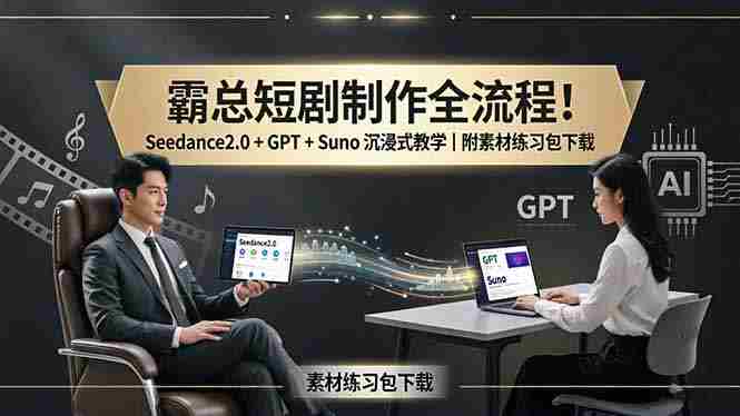 （18153期）霸总短剧制作全流程！Seedance2.0 + GPT + Suno 沉浸式教学｜附素材练习包下载-网创资源