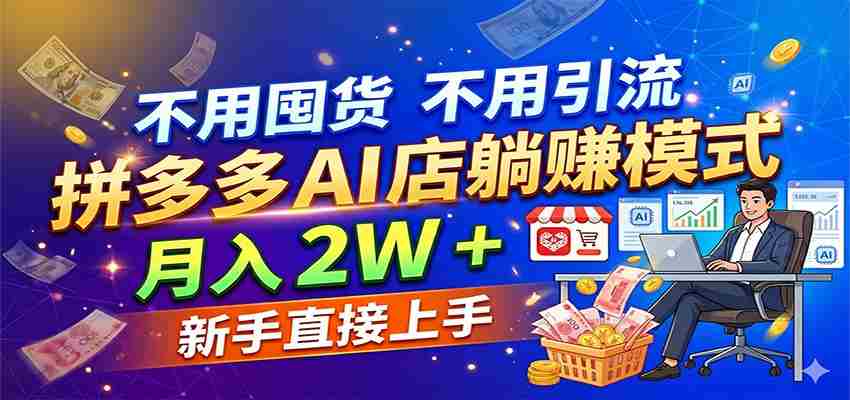 不用囤货不用引流，拼多多 AI 店躺赚模式，月入 2W + 新手直接上手-网创资源