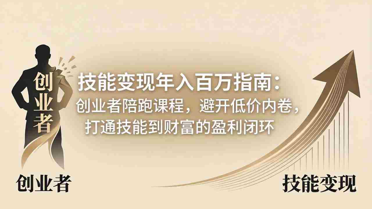 （18139期）技能变现年入百万指南：创业者陪跑课程，避开低价内卷，打通技能到财富的盈利闭环-网创资源