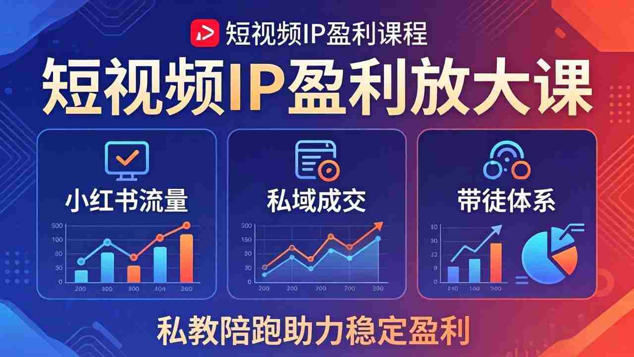 （18138期）短视频IP盈利放大课：小红书流量+私域成交+带徒体系，私教陪跑助力稳定盈利-网创资源