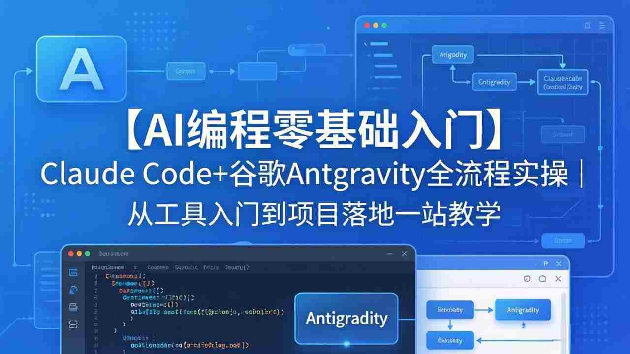 （18135期）【AI编程零基础入门】Claude Code+谷歌Antigravity全流程实操｜从工具入门到项目落地一站教学-网创资源