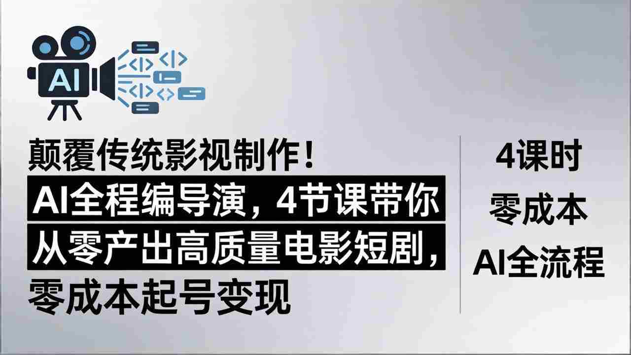 （18134期）颠覆传统影视制作！AI全程编导演，4节课带你从零产出高质量电影短剧，零成本起号变现-网创资源