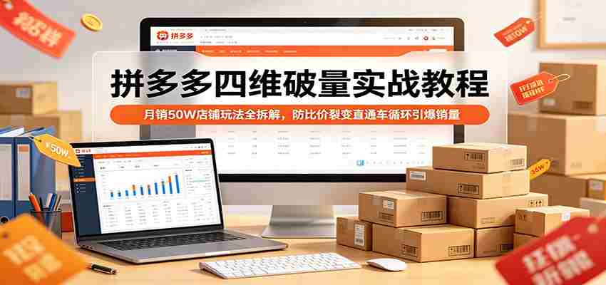 拼多多四维破量实战教程：月销50W店铺玩法全拆解，防比价裂变直通车循环引爆销量-网创资源