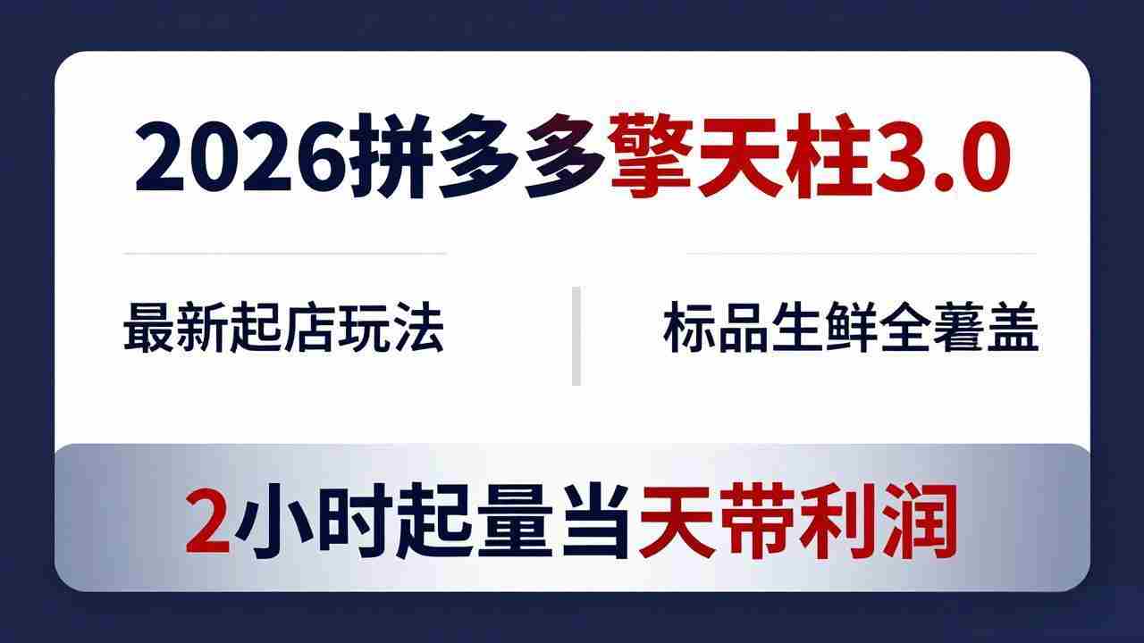 （18129期）2026拼多多擎天柱 3.0-更新4月20：最新起店玩法，标品生鲜全覆盖，2小时起量当天带利润-网创资源