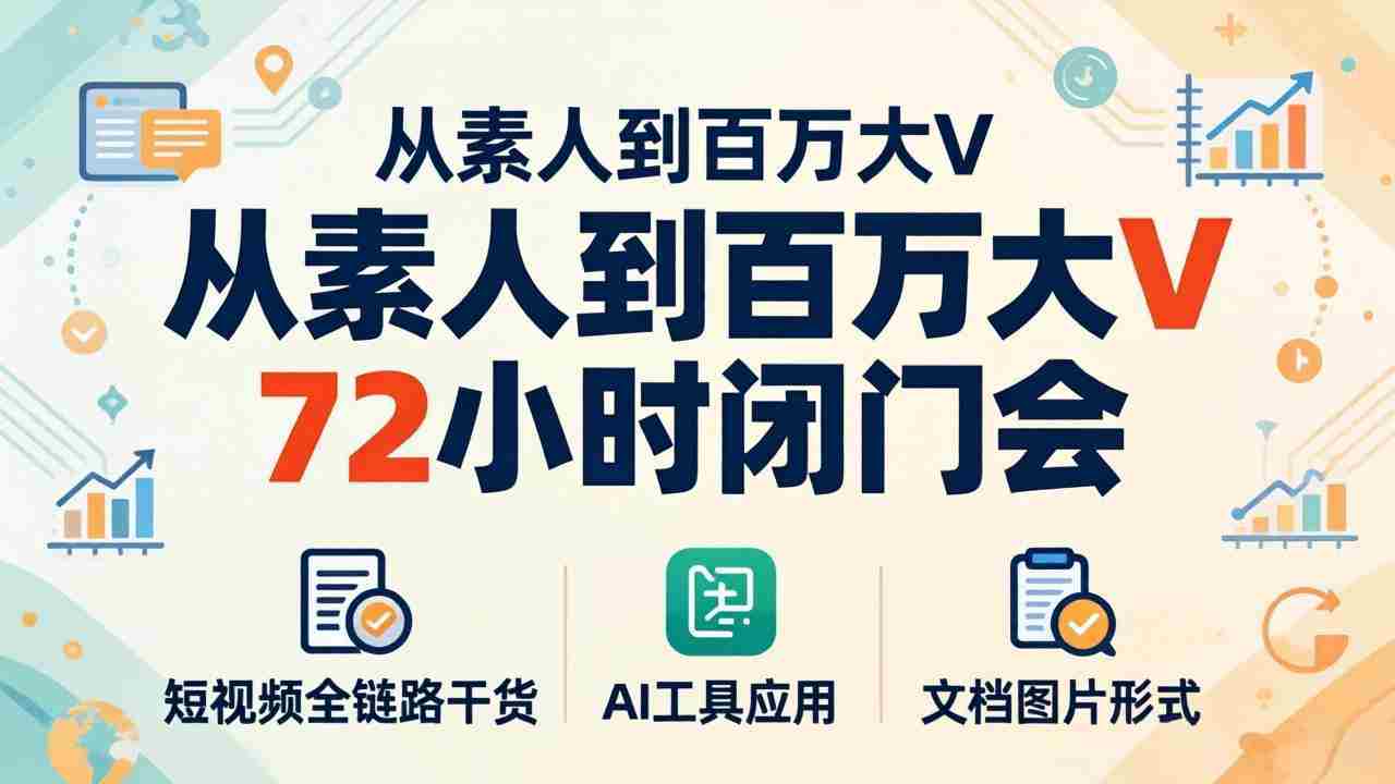 （18121期）从素人到百万大V 72小时闭门会：短视频全链路干货+AI工具应用，文档图片形式轻松学变现-网创资源