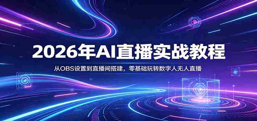 2026年AI直播实战教程：从OBS设置到直播间搭建，零基础玩转数字人无人直播-网创资源