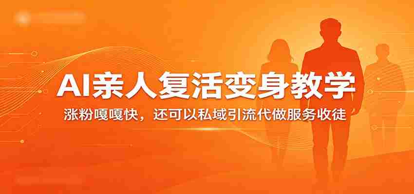 超级火爆的AI亲人复活变身教学，涨粉嘎嘎快，还可以私域引流代做服务收徒-网创资源