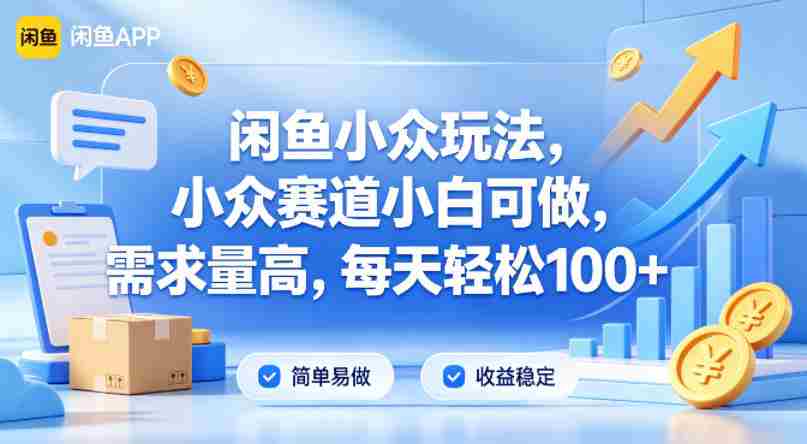 闲鱼小众玩法，小众赛道小白可做，需求量高，每天轻松100+-网创资源