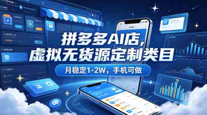 拼多多AI店，虚拟无货源定制类目，月稳定1-2W，手机可做-网创资源
