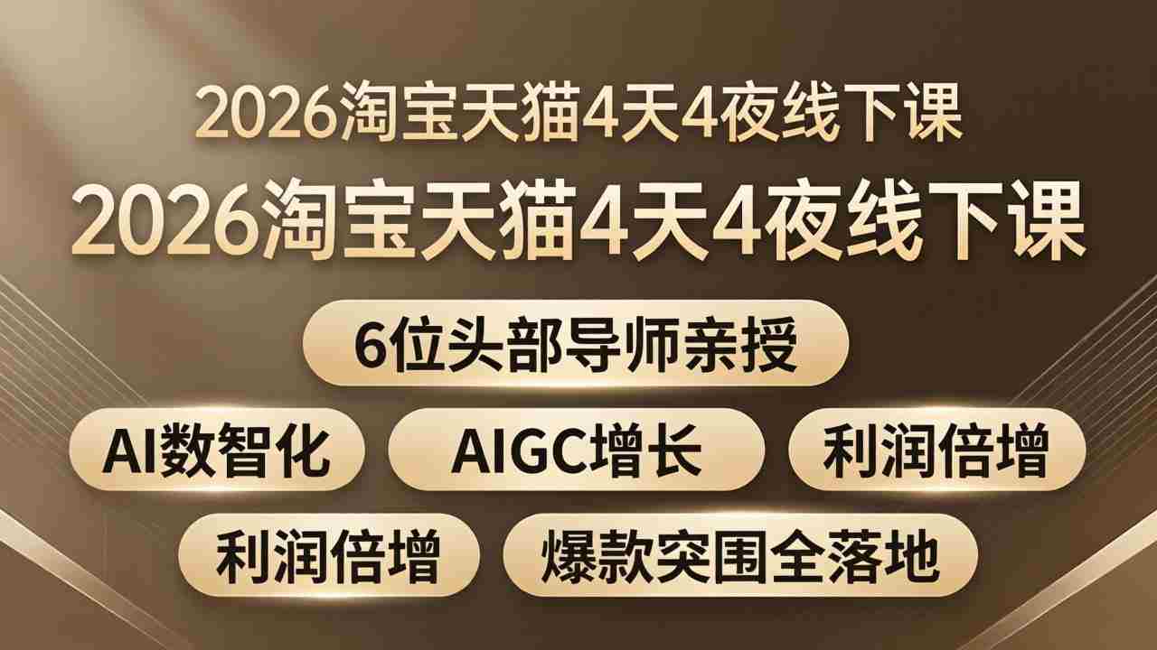 （18054期）2026淘宝天猫4天4夜线下课：6位头部导师亲授，AI数智化+AIGC增长+利润倍增+爆款突围全落地-网创资源