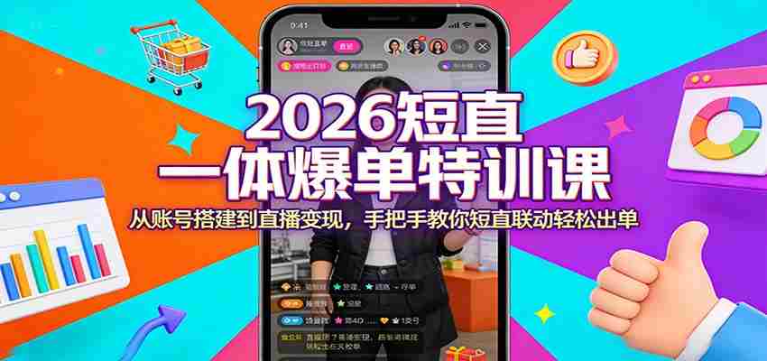 2026短直一体爆单特训课：从账号搭建到直播变现，手把手教你短直联动轻松出单-网创资源