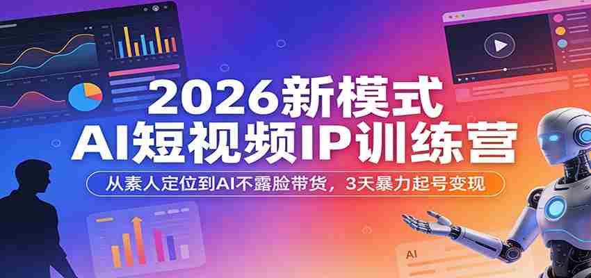 2026新模式AI短视频IP训练营：从素人定位到AI不露脸带货，3天暴力起号变现-网创资源