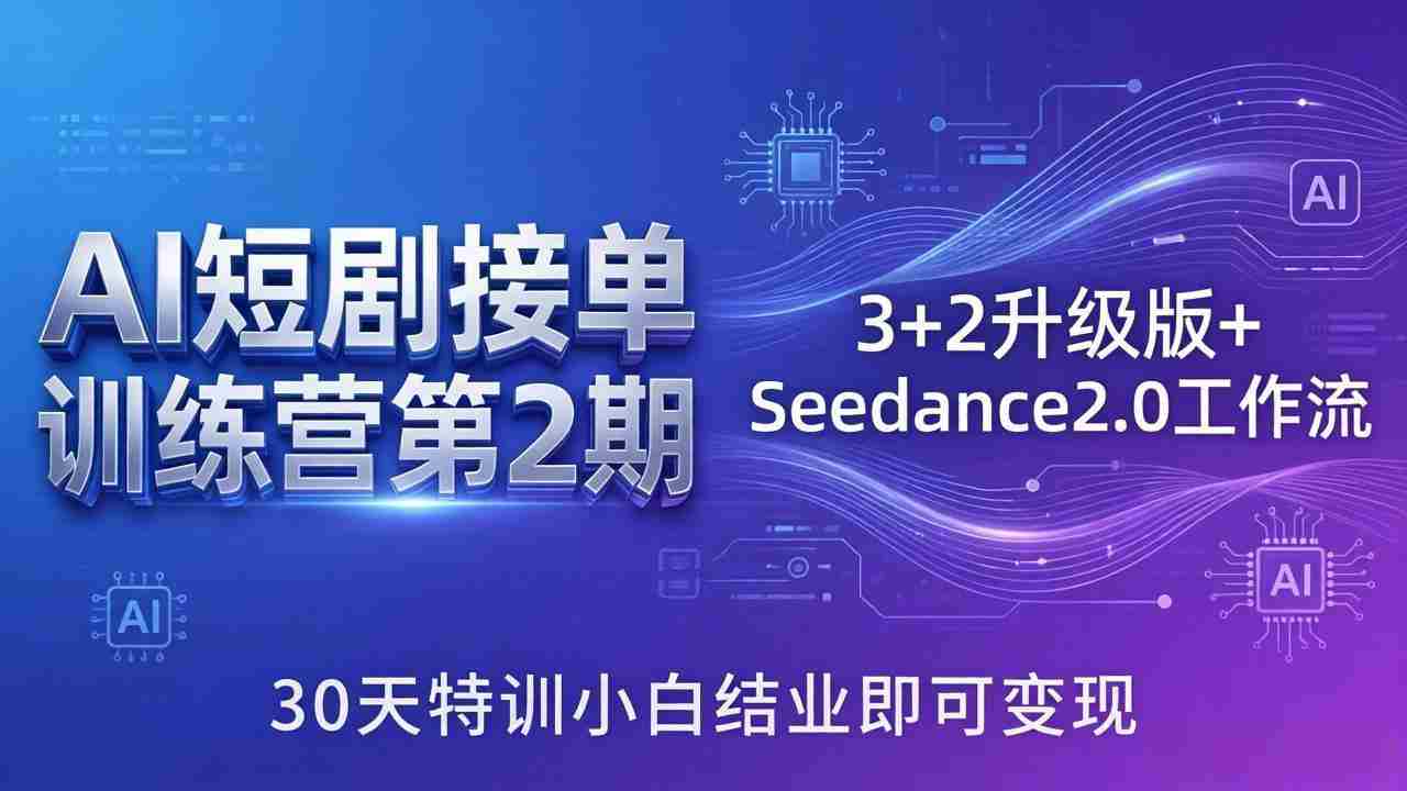 （18030期）AI短剧接单训练营第2期：3+2升级版+Seedance2.0工作流，30天特训小白结业即可变现-网创资源