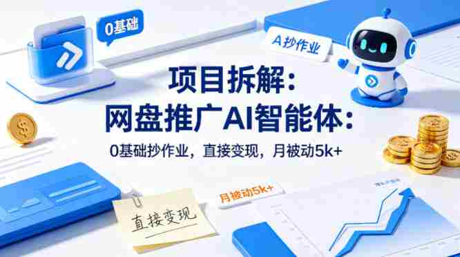 项目拆解：网盘推广AI智能体：0基础抄作业，直接变现，月被动5k+-网创资源