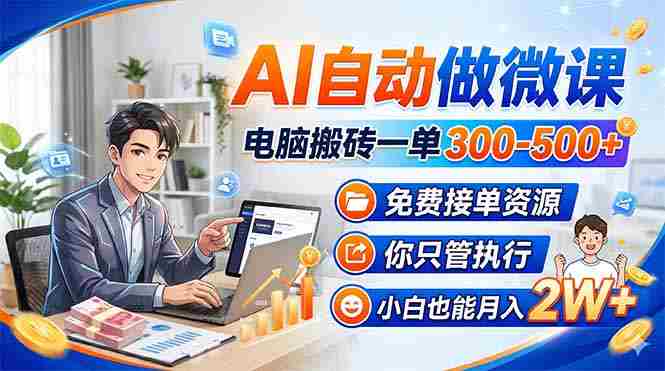 （18023期）AI自动做微课，电脑搬砖一单300-500+，免费接单资源，你只管执行，小白也能月入2W+-网创资源