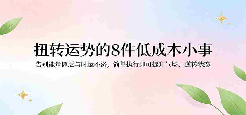付费文章：扭转运势的8件低成本小事，告别能量匮乏与时运不济逆转状态-网创资源