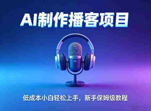 AI播客项目，零成本小白轻松上手，每天10分钟搞副业，新手保姆级教程-网创资源