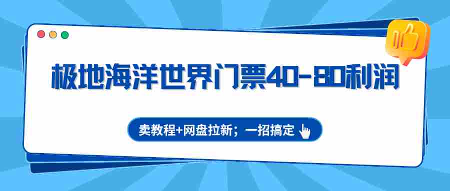 极地海洋世界门票40-80利润，卖教程+网盘拉新；一招搞定-网创资源