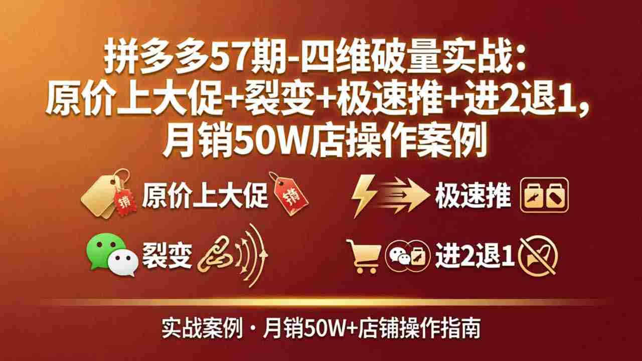 （17986期）拼多多57期-四维破量实战：原价上大促+裂变+极速推+进2退1，月销50W店操作案例-网创资源