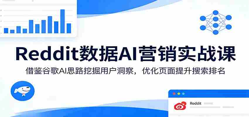 Reddit数据AI营销实战课：借鉴谷歌AI思路挖掘用户洞察，优化页面提升搜索排名-网创资源