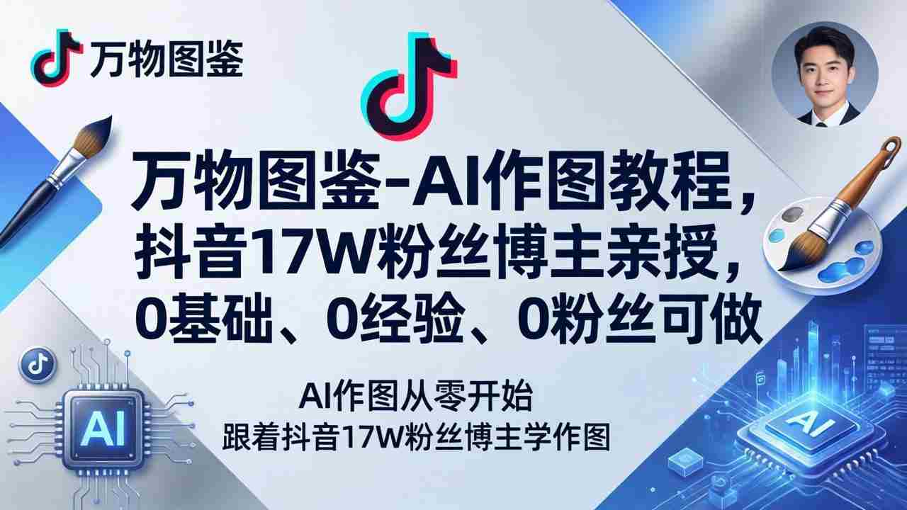 （17980期）万物图鉴-AI作图教程，抖音17W粉丝博主亲授，0基础、0经验、0粉丝可做-网创资源