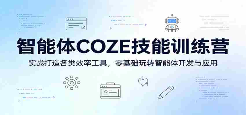 智能体COZE技能训练营：实战打造各类效率工具，零基础玩转智能体开发与应用-网创资源