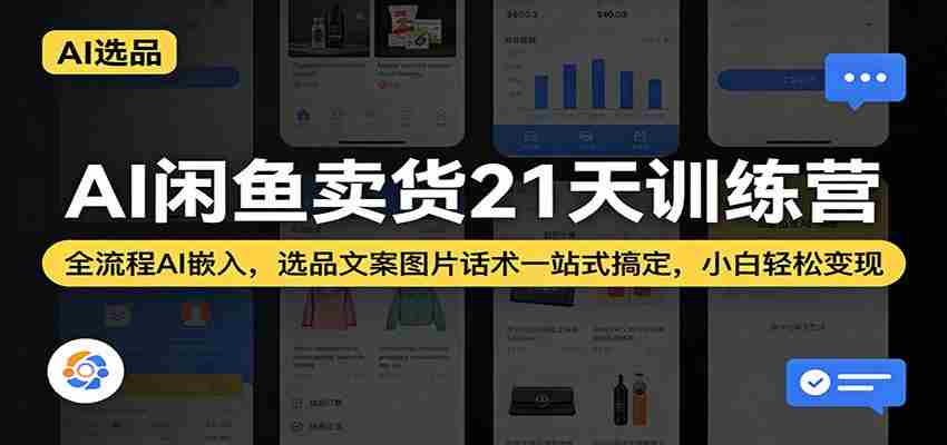 AI闲鱼卖货21天训练营：全流程AI嵌入，选品文案图片话术一站式搞定，小白轻松变现-网创资源