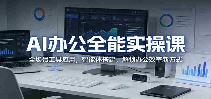 AI办公全能实操课：全场景工具应用，智能体搭建，解锁办公效率新方式-网创资源