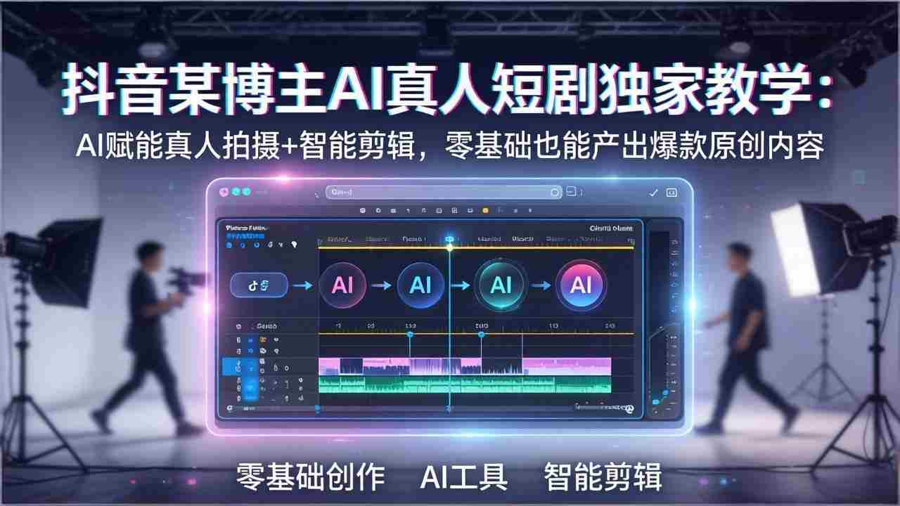 （17942期）抖音某博主AI真人短剧独家教学：AI赋能真人拍摄+智能剪辑，零基础也能产出爆款原创内容-网创资源