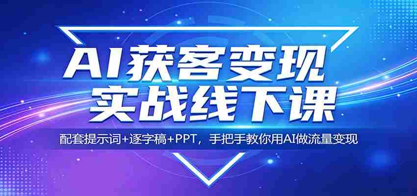 AI获客变现实战线下课：配套提示词+逐字稿+PPT，手把手教你用AI做流量变现-网创资源