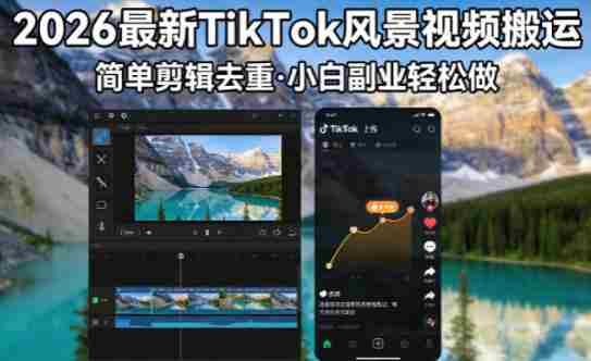 2026最新TikTok风景视频搬运简单剪辑去重，小白副业月入8k-网创资源