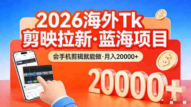 （17929期）26年最新海外Tk剪映拉新，蓝海项目，会手机剪辑就可以做，月入20000＋-网创资源