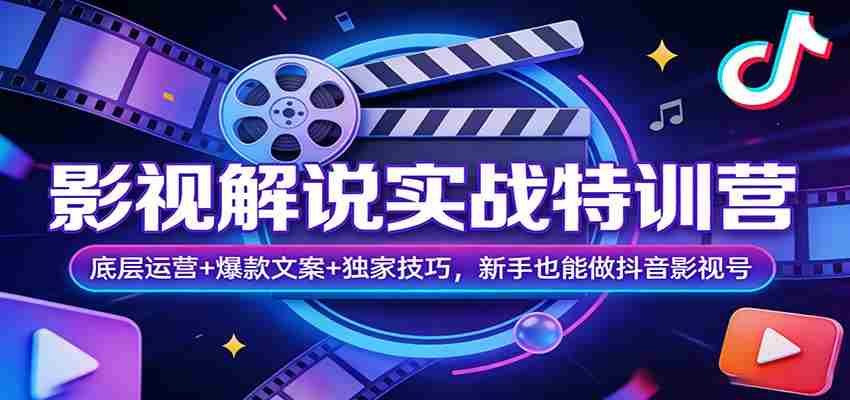 影视解说实战特训营：底层运营+爆款文案+独家技巧，新手也能做抖音影视号-网创资源