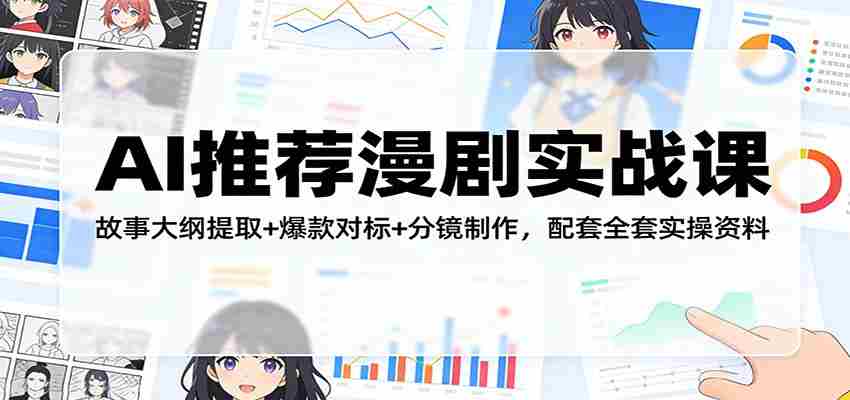AI推荐漫剧实战课：故事大纲提取+爆款对标+分镜制作，配套全套实操资料-网创资源