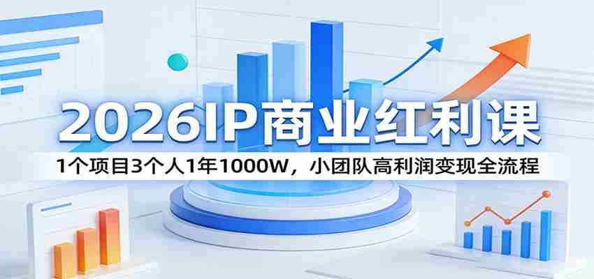2026IP商业红利课：1个项目3个人1年1000W，小团队高利润变现全流程-网创资源