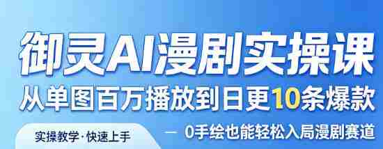 御灵AI漫剧实操课，从单图百万播放到日更10条爆款，0手绘也能轻松入局漫剧赛道-网创资源