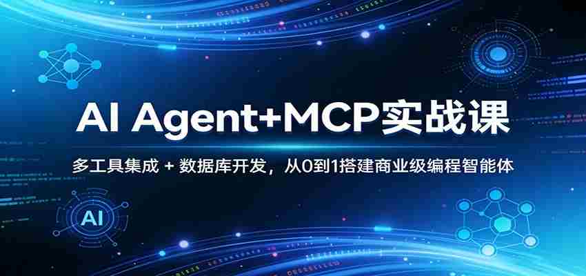 AI Agent+MCP实战课：多工具集成 + 数据库开发，从0到1搭建商业级编程智能体-网创资源
