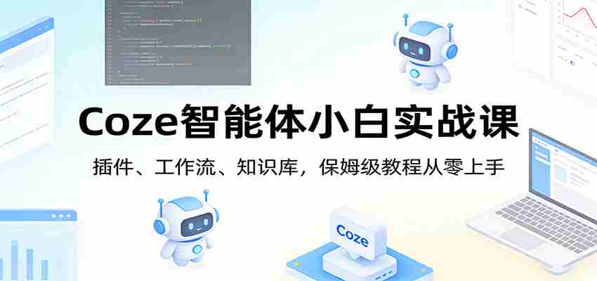 Coze智能体小白实战课：插件、工作流、知识库，保姆级教程从零上手-网创资源