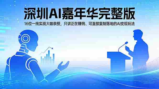 （17862期）2026深圳AI嘉年华完整版：16位一线实战大咖亲授，只讲正在赚钱、可直接复制落地的AI变现玩法-网创资源