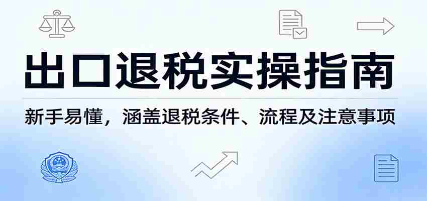 出口退税实操指南：新手易懂，涵盖退税条件、流程及注意事项-网创资源