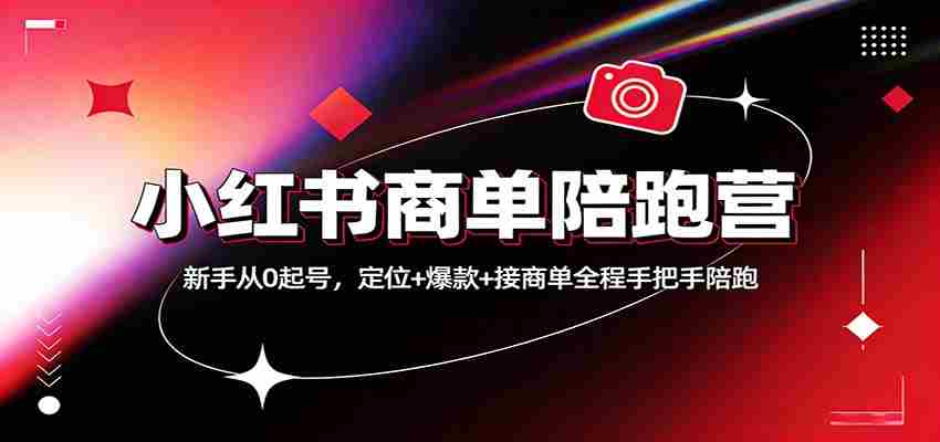 小红书商单陪跑营：新手从0起号，定位+爆款+接商单全程手把手陪跑-网创资源