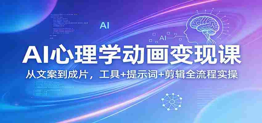 AI心理学动画变现课：从文案到成片，工具+提示词+剪辑全流程实操-网创资源