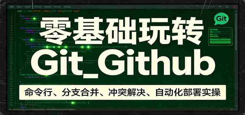 零基础玩转Git_Github：命令行、分支合并、冲突解决、自动化部署实操-网创资源