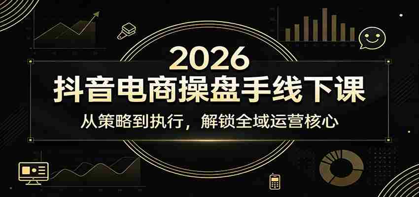 2026抖音电商操盘手线下课：从策略到执行，解锁全域运营核心-网创资源