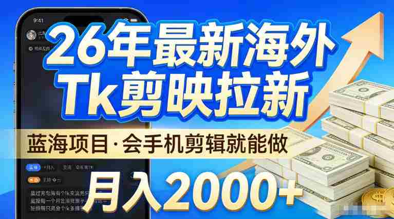 2026最新海外TK剪映拉新，当下真正蓝海项目，会基础手机剪辑就能做，单月稳入2W+【揭秘】-网创资源