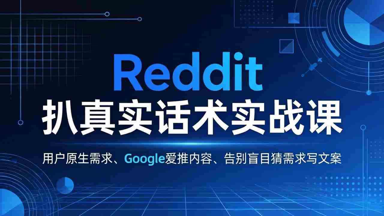（17810期）Reddit 扒真实话术实战课：用用户原生需求做 Google 爱推内容，告别盲目猜需求写文案-网创资源