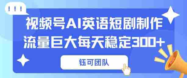 视频号新风口：AI新概念英语短剧制作，流量巨大每天稳定3张+-网创资源