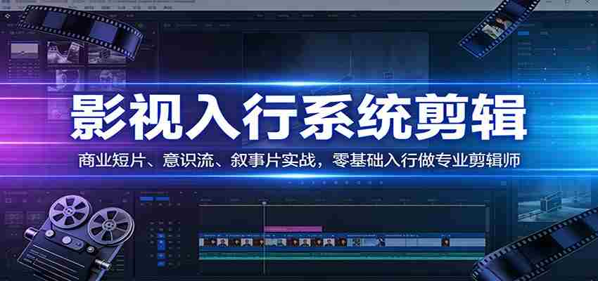 影视系统剪辑，商业短片、意识流、叙事片实战，零基础入行做专业剪辑师-网创资源